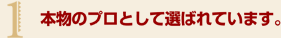 1.本物のプロとして選ばれています。
